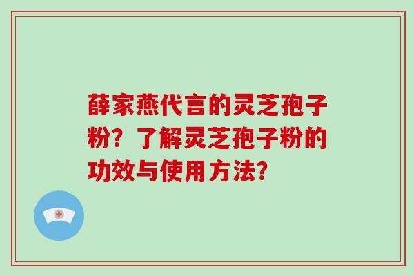薛家燕代言的灵芝孢子粉?了解灵芝孢子粉的功效与使用方法? 薛家燕代言的灵芝孢子粉?了解灵芝孢子粉的功效与使用方法?