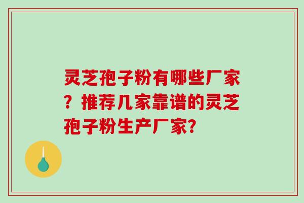 灵芝孢子粉有哪些厂家?推荐几家靠谱的灵芝孢子粉生产厂家? 灵芝孢子粉有哪些厂家?推荐几家靠谱的灵芝孢子粉生产厂家?