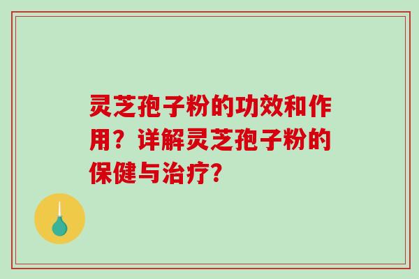 灵芝孢子粉的功效和作用?详解灵芝孢子粉的保健与? 灵芝孢子粉的功效和作用?详解灵芝孢子粉的保健与?