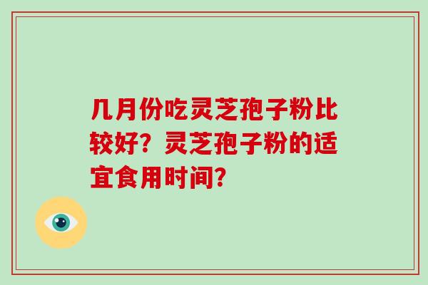 几月份吃灵芝孢子粉比较好?灵芝孢子粉的适宜食用时间? 几月份吃灵芝孢子粉比较好?灵芝孢子粉的适宜食用时间?