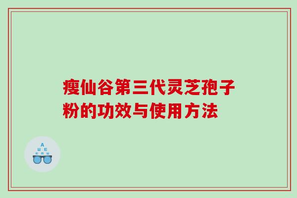 瘦仙谷第三代灵芝孢子粉的功效与使用方法 瘦仙谷第三代灵芝孢子粉的功效与使用方法