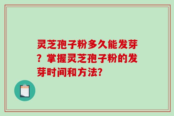 灵芝孢子粉多久能发芽?掌握灵芝孢子粉的发芽时间和方法? 灵芝孢子粉多久能发芽?掌握灵芝孢子粉的发芽时间和方法?