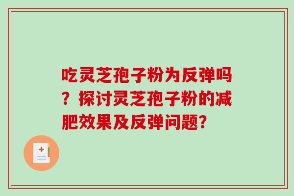 吃灵芝孢子粉为反弹吗?探讨灵芝孢子粉的效果及反弹问题? 吃灵芝孢子粉为反弹吗?探讨灵芝孢子粉的效果及反弹问题?