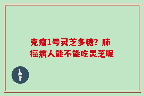 克瘤1号灵芝多糖？人能不能吃灵芝呢