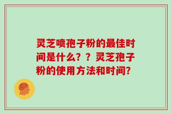 灵芝喷孢子粉的佳时间是什么？？灵芝孢子粉的使用方法和时间？