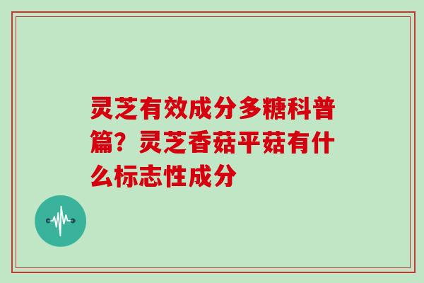 灵芝有效成分多糖科普篇?灵芝香菇平菇有什么标志性成分 灵芝有效成分多糖科普篇?灵芝香菇平菇有什么标志性成分
