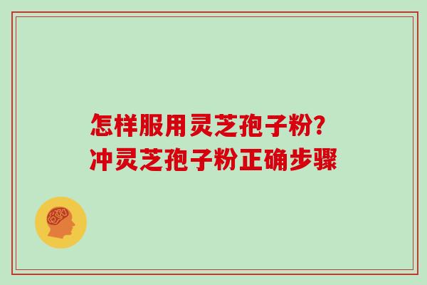 怎样服用灵芝孢子粉？冲灵芝孢子粉正确步骤