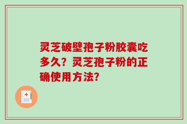 灵芝破壁孢子粉胶囊吃多久？灵芝孢子粉的正确使用方法？