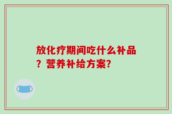 放期间吃什么补品？营养补给方案？