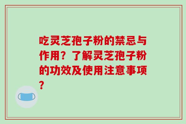 吃灵芝孢子粉的禁忌与作用？了解灵芝孢子粉的功效及使用注意事项？