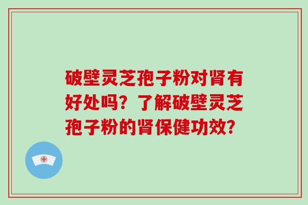 破壁灵芝孢子粉对有好处吗？了解破壁灵芝孢子粉的保健功效？