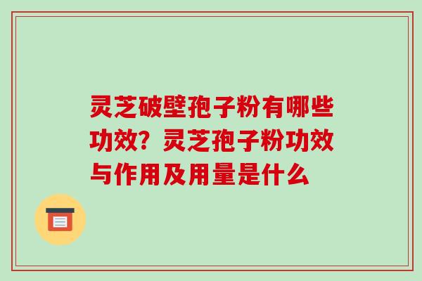 灵芝破壁孢子粉有哪些功效？灵芝孢子粉功效与作用及用量是什么