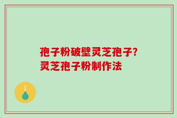 孢子粉破壁灵芝孢子？灵芝孢子粉制作法