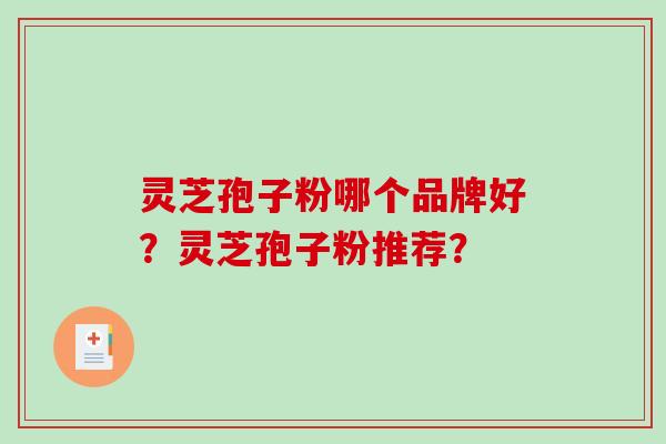 灵芝孢子粉哪个品牌好？灵芝孢子粉推荐？