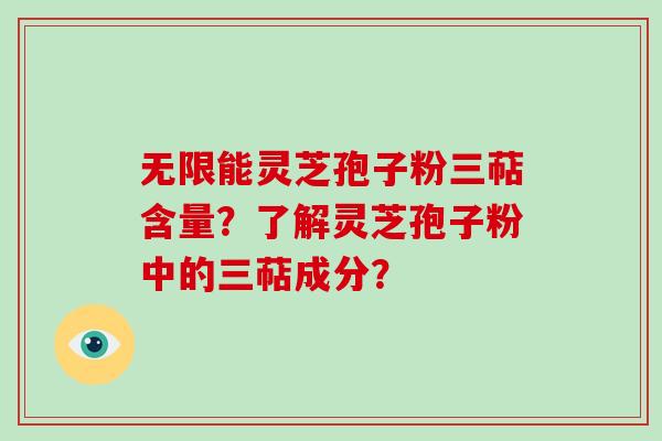 无限能灵芝孢子粉三萜含量？了解灵芝孢子粉中的三萜成分？