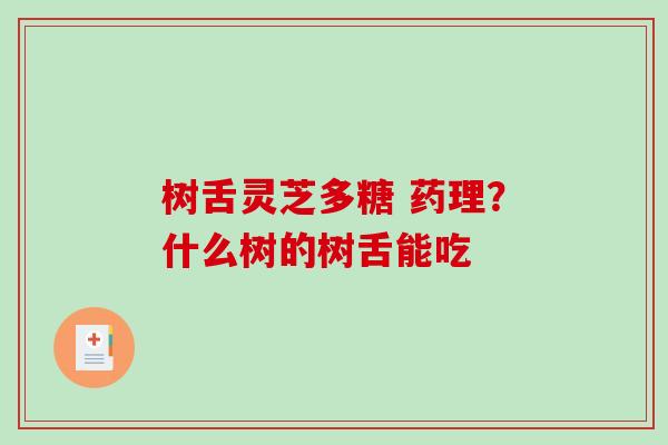 树舌灵芝多糖 药理？什么树的树舌能吃