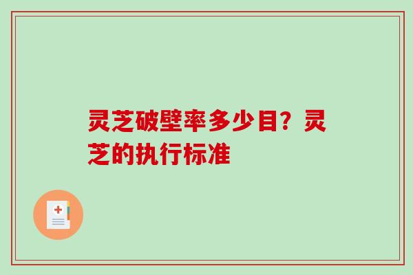灵芝破壁率多少目？灵芝的执行标准