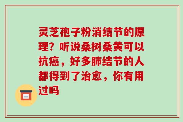 灵芝孢子粉消结节的原理？听说桑树桑黄可以抗，好多结节的人都得到了愈，你有用过吗