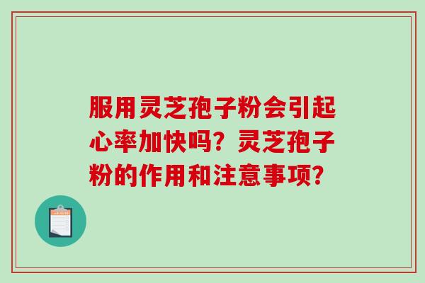 服用灵芝孢子粉会引起心率加快吗？灵芝孢子粉的作用和注意事项？