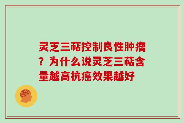 灵芝三萜控制良性？为什么说灵芝三萜含量越高抗效果越好