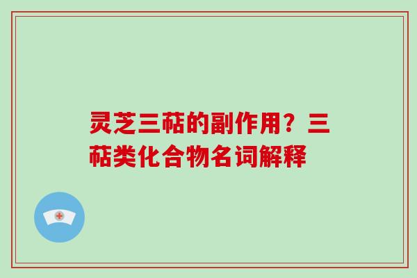 灵芝三萜的副作用？三萜类化合物名词解释