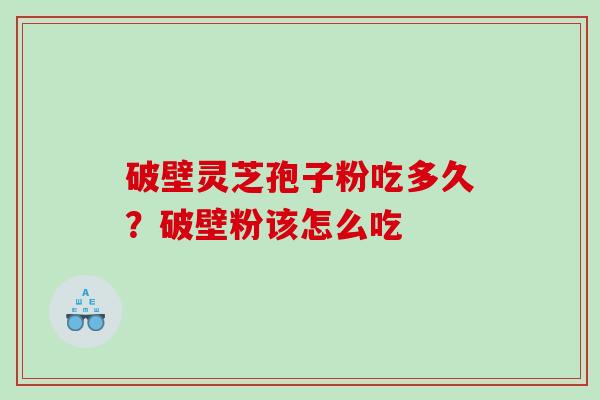 破壁灵芝孢子粉吃多久？破壁粉该怎么吃