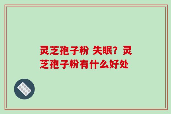 灵芝孢子粉 ？灵芝孢子粉有什么好处