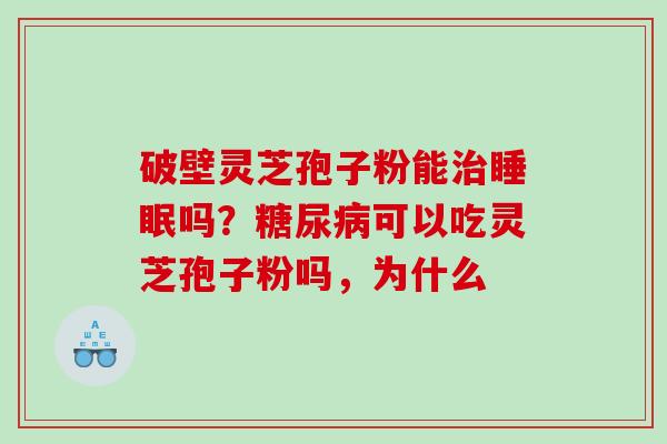 破壁灵芝孢子粉能吗？可以吃灵芝孢子粉吗，为什么