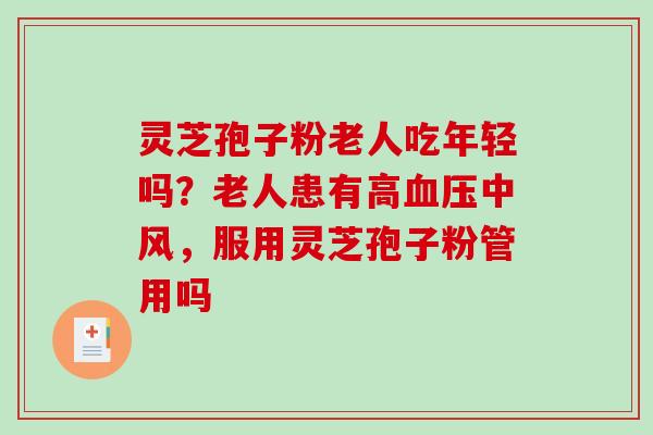 灵芝孢子粉老人吃年轻吗？老人患有高中风，服用灵芝孢子粉管用吗