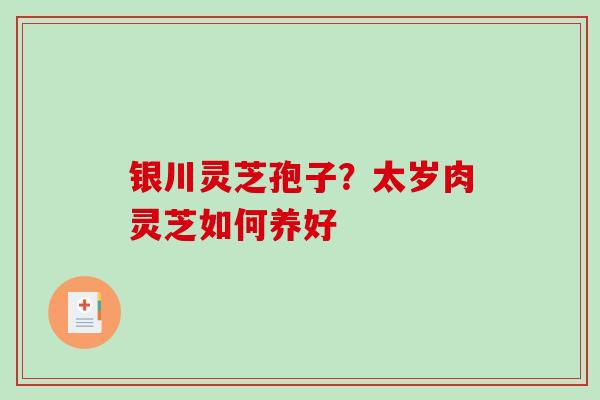 银川灵芝孢子？太岁肉灵芝如何养好