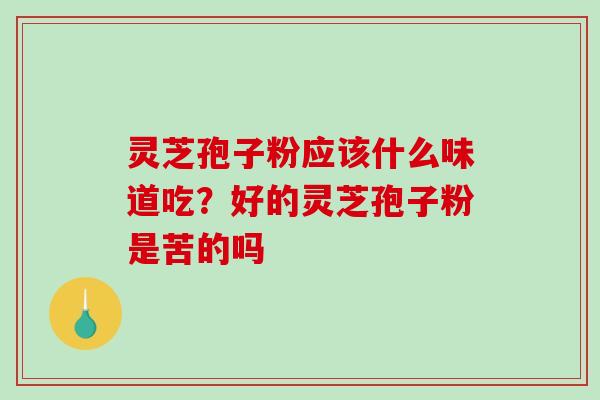 灵芝孢子粉应该什么味道吃？好的灵芝孢子粉是苦的吗