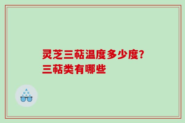 灵芝三萜温度多少度？三萜类有哪些