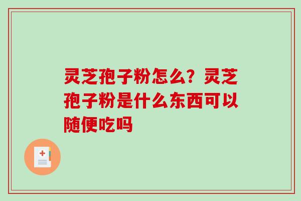 灵芝孢子粉怎么？灵芝孢子粉是什么东西可以随便吃吗