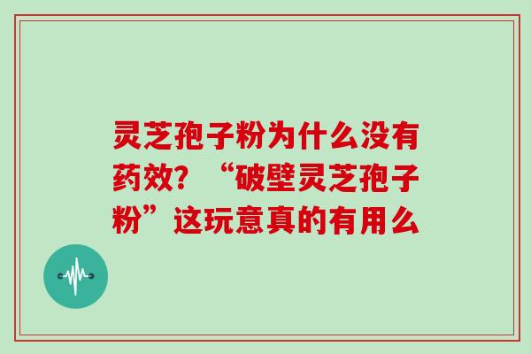 灵芝孢子粉为什么没有？“破壁灵芝孢子粉”这玩意真的有用么