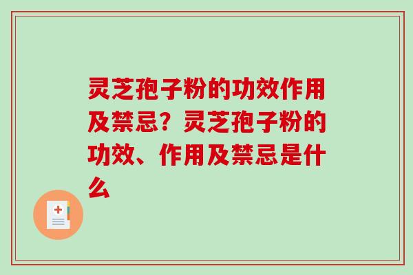 灵芝孢子粉的功效作用及禁忌？灵芝孢子粉的功效、作用及禁忌是什么