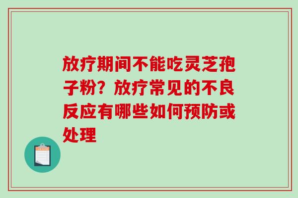 期间不能吃灵芝孢子粉?常见的不良反应有哪些如何或处理 期间不能吃灵芝孢子粉?常见的不良反应有哪些如何或处理