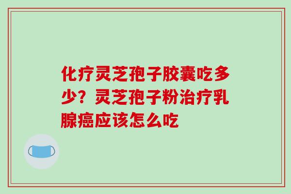 灵芝孢子胶囊吃多少?灵芝孢子粉乳腺应该怎么吃 灵芝孢子胶囊吃多少?灵芝孢子粉乳腺应该怎么吃