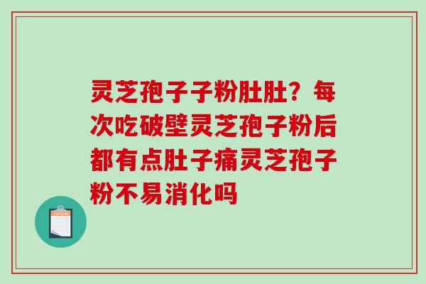 灵芝孢子子粉肚肚？每次吃破壁灵芝孢子粉后都有点肚子痛灵芝孢子粉不易消化吗