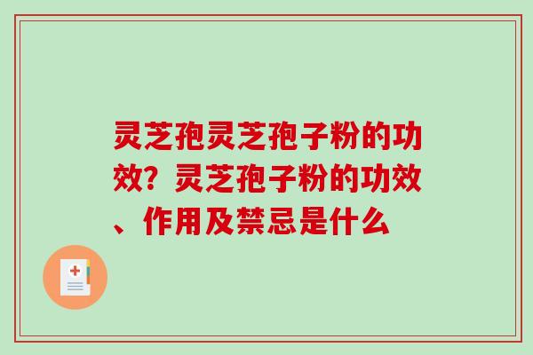 灵芝孢灵芝孢子粉的功效?灵芝孢子粉的功效、作用及禁忌是什么 灵芝孢灵芝孢子粉的功效?灵芝孢子粉的功效、作用及禁忌是什么
