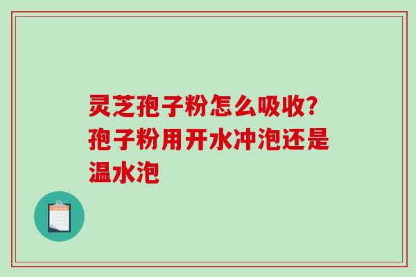 灵芝孢子粉怎么吸收？孢子粉用开水冲泡还是温水泡