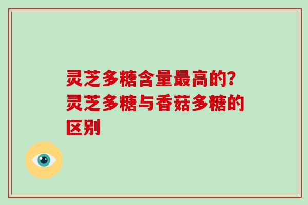 灵芝多糖含量高的?灵芝多糖与香菇多糖的区别 灵芝多糖含量高的?灵芝多糖与香菇多糖的区别