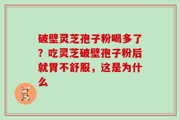 破壁灵芝孢子粉喝多了？吃灵芝破壁孢子粉后就胃不舒服，这是为什么