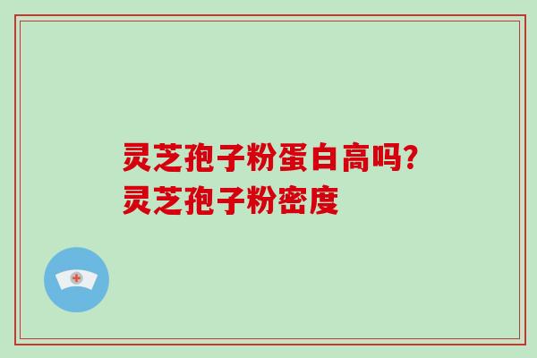 灵芝孢子粉蛋白高吗?灵芝孢子粉密度 灵芝孢子粉蛋白高吗?灵芝孢子粉密度