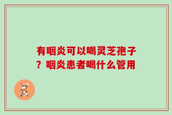 有可以喝灵芝孢子?患者喝什么管用 有可以喝灵芝孢子?患者喝什么管用