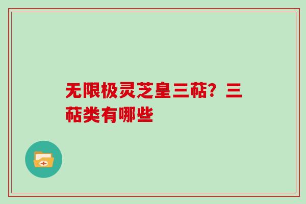 无限极灵芝皇三萜?三萜类有哪些 无限极灵芝皇三萜?三萜类有哪些