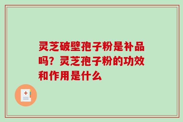 灵芝破壁孢子粉是补品吗？灵芝孢子粉的功效和作用是什么