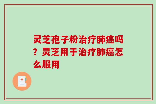 灵芝孢子粉吗?灵芝用于怎么服用 灵芝孢子粉吗?灵芝用于怎么服用