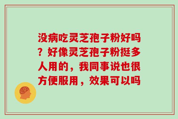 没吃灵芝孢子粉好吗？好像灵芝孢子粉挺多人用的，我同事说也很方便服用，效果可以吗