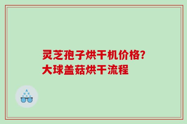 灵芝孢子烘干机价格?大球盖菇烘干流程 灵芝孢子烘干机价格?大球盖菇烘干流程