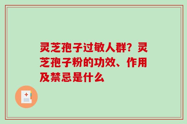 灵芝孢子人群?灵芝孢子粉的功效、作用及禁忌是什么 灵芝孢子人群?灵芝孢子粉的功效、作用及禁忌是什么